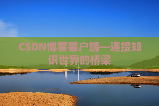 CSDN博客客户端—连接知识世界的桥梁